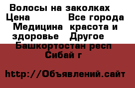 Волосы на заколках! › Цена ­ 3 500 - Все города Медицина, красота и здоровье » Другое   . Башкортостан респ.,Сибай г.